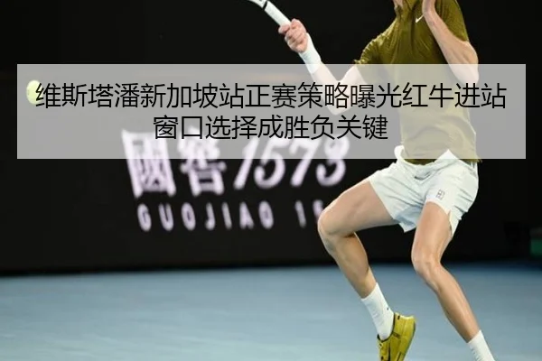 维斯塔潘新加坡站正赛策略曝光红牛进站窗口选择成胜负关键